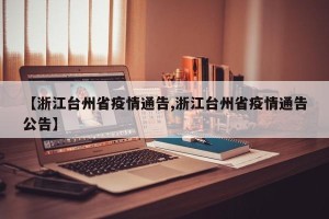 【浙江台州省疫情通告,浙江台州省疫情通告公告】