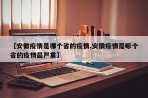 【安徽疫情是哪个省的疫情,安徽疫情是哪个省的疫情最严重】