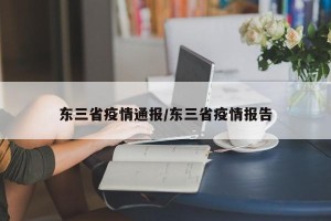 东三省疫情通报/东三省疫情报告