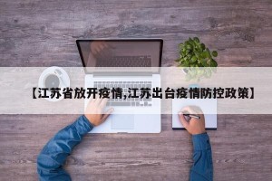 【江苏省放开疫情,江苏出台疫情防控政策】