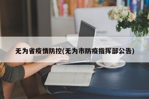 无为省疫情防控(无为市防疫指挥部公告)