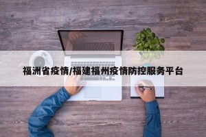 福洲省疫情/福建福州疫情防控服务平台