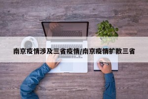 南京疫情涉及三省疫情/南京疫情扩散三省