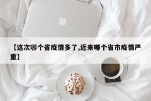 【这次哪个省疫情多了,近来哪个省市疫情严重】
