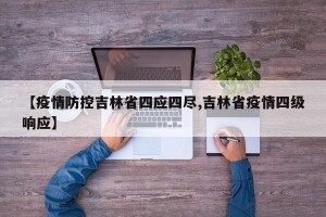 【疫情防控吉林省四应四尽,吉林省疫情四级响应】