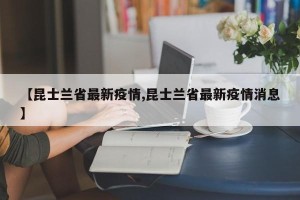【昆士兰省最新疫情,昆士兰省最新疫情消息】