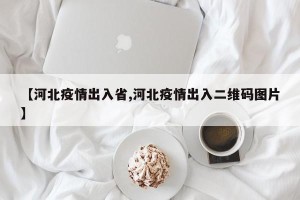 【河北疫情出入省,河北疫情出入二维码图片】