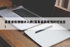 嘉善省疫情确诊人数(嘉善最新疫情防控信息)