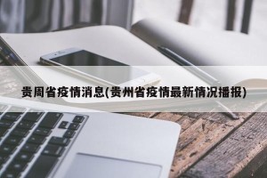 贵周省疫情消息(贵州省疫情最新情况播报)