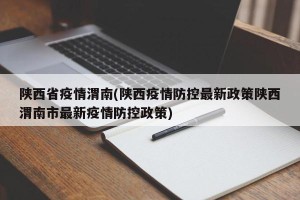 陕西省疫情渭南(陕西疫情防控最新政策陕西渭南市最新疫情防控政策)