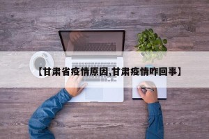 【甘肃省疫情原因,甘肃疫情咋回事】