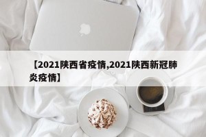 【2021陕西省疫情,2021陕西新冠肺炎疫情】