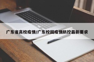 广东省高校疫情/广东校园疫情防控最新要求