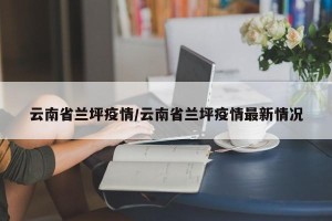 云南省兰坪疫情/云南省兰坪疫情最新情况
