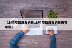 【本轮疫情波及的省,本轮疫情波及的省份有哪些】