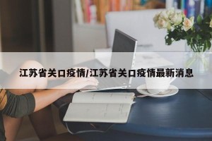 江苏省关口疫情/江苏省关口疫情最新消息