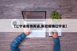 【辽宁省疫情英语,新冠疫情辽宁省】
