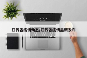江苏省疫情动态/江苏省疫情最新发布