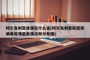 阿尔及利亚疫情在什么省(阿尔及利亚新冠状病毒疫情最新情况和分布图)