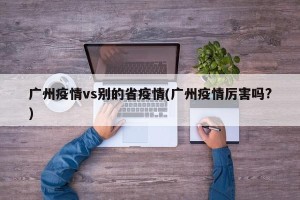 广州疫情vs别的省疫情(广州疫情厉害吗?)