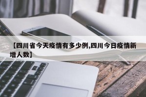 【四川省今天疫情有多少例,四川今日疫情新增人数】