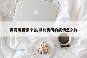 黄冈疫情哪个省/湖北黄冈的疫情怎么样