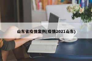山东省疫情案例(疫情2021山东)