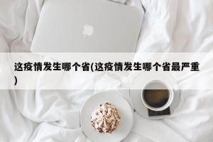 这疫情发生哪个省(这疫情发生哪个省最严重)