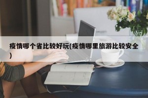疫情哪个省比较好玩(疫情哪里旅游比较安全)