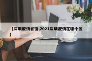 【深圳疫情省面,2021深圳疫情在哪个区】