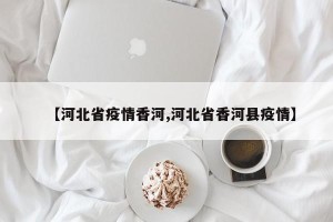 【河北省疫情香河,河北省香河县疫情】