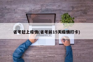 省考赶上疫情(省考前15天疫情打卡)