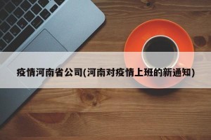 疫情河南省公司(河南对疫情上班的新通知)