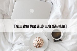 【东三省疫情通告,东三省最新疫情】