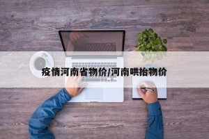 疫情河南省物价/河南哄抬物价