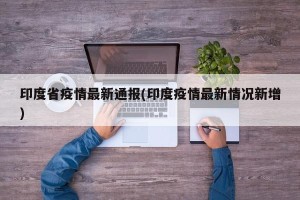 印度省疫情最新通报(印度疫情最新情况新增)