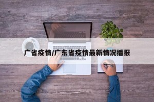 广省疫情/广东省疫情最新情况播报