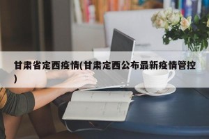 甘肃省定西疫情(甘肃定西公布最新疫情管控)