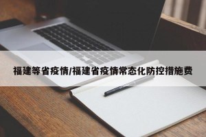 福建等省疫情/福建省疫情常态化防控措施费
