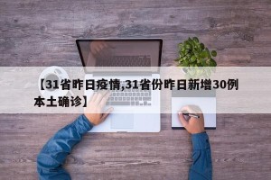 【31省昨日疫情,31省份昨日新增30例本土确诊】