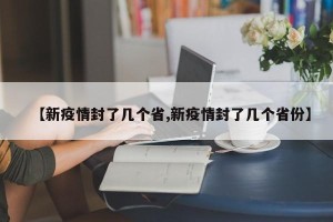 【新疫情封了几个省,新疫情封了几个省份】