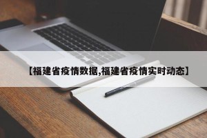 【福建省疫情数据,福建省疫情实时动态】