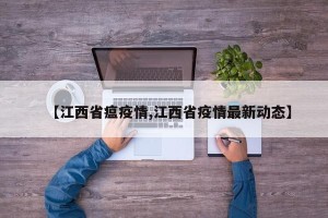 【江西省瘟疫情,江西省疫情最新动态】