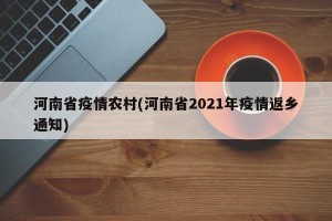 河南省疫情农村(河南省2021年疫情返乡通知)