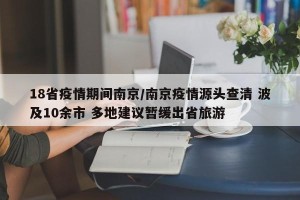 18省疫情期间南京/南京疫情源头查清 波及10余市 多地建议暂缓出省旅游
