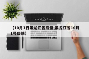 【10月1日黑龙江省疫情,黑龙江省10月1号疫情】