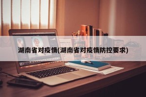 湖南省对疫情(湖南省对疫情防控要求)