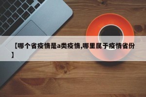 【哪个省疫情是a类疫情,哪里属于疫情省份】