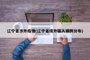 辽宁省涉外疫情(辽宁省境外输入病例分布)