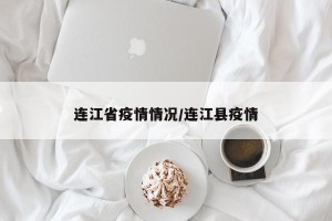 连江省疫情情况/连江县疫情